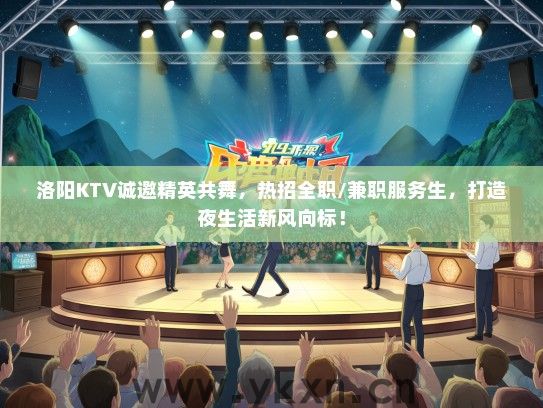 洛阳KTV诚邀精英共舞，热招全职/兼职服务生，打造夜生活新风向标！