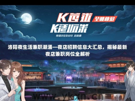 洛阳夜生活兼职潮涌—夜店招聘信息大汇总，揭秘最新夜店兼职岗位全解析
