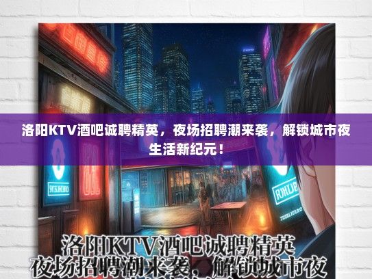 洛阳KTV酒吧诚聘精英，夜场招聘潮来袭，解锁城市夜生活新纪元！