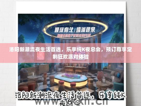 洛阳新潮流夜生活首选，乐享纯K夜总会，预订尊享定制狂欢派对体验